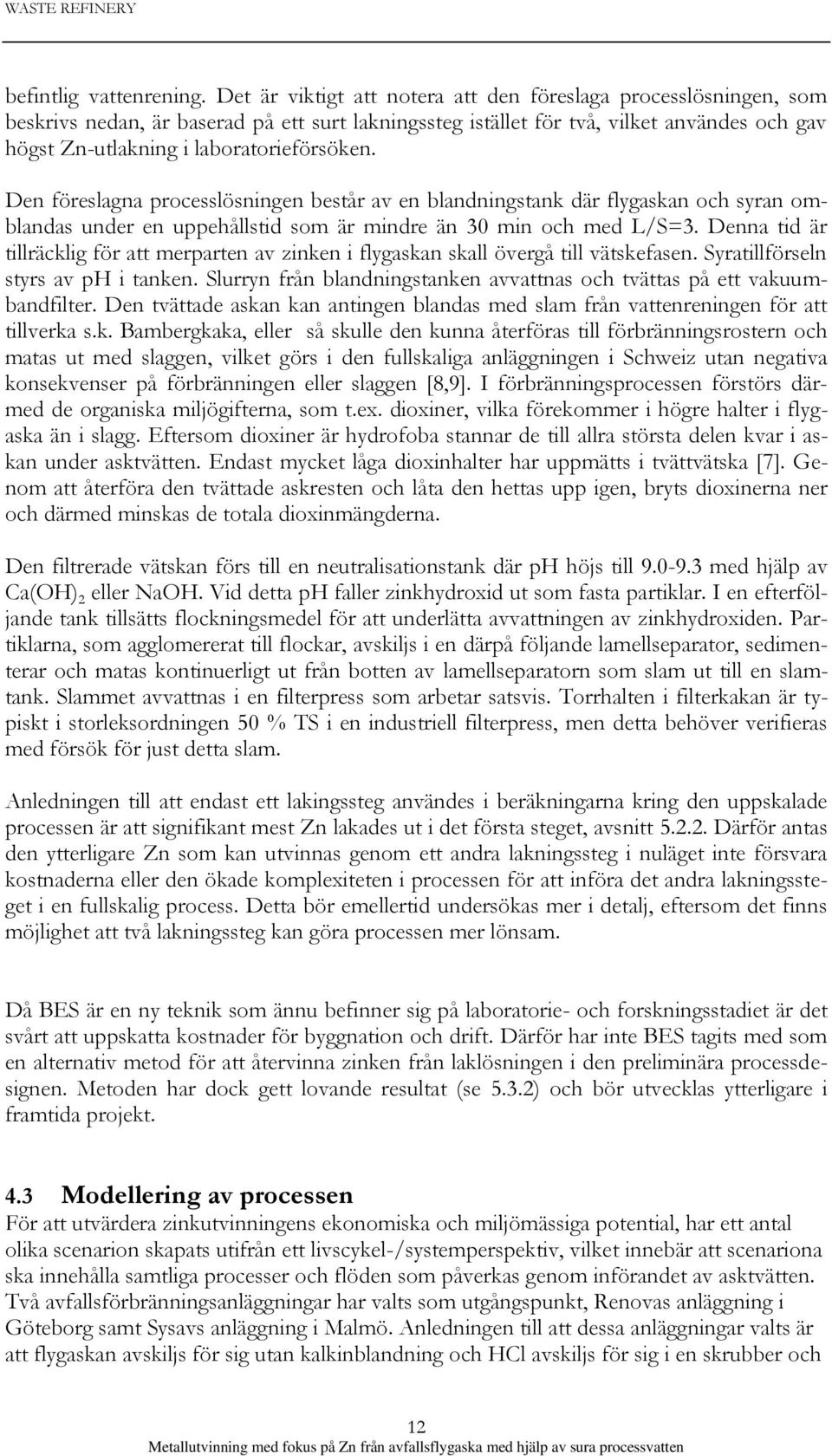 laboratorieförsöken. Den föreslagna processlösningen består av en blandningstank där flygaskan och syran omblandas under en uppehållstid som är mindre än 30 min och med L/S=3.