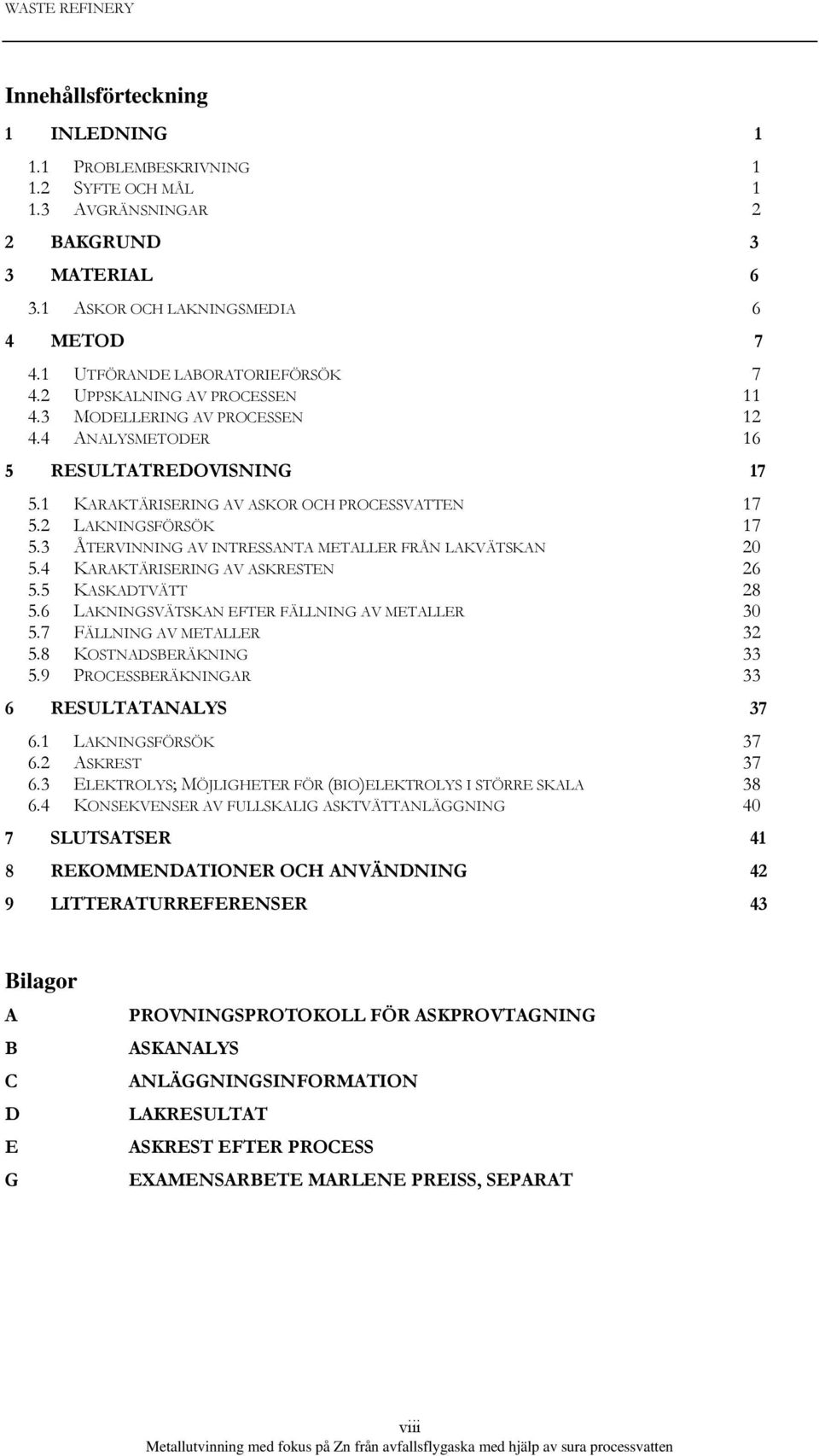 2 LAKNINGSFÖRSÖK 17 5.3 ÅTERVINNING AV INTRESSANTA METALLER FRÅN LAKVÄTSKAN 20 5.4 KARAKTÄRISERING AV ASKRESTEN 26 5.5 KASKADTVÄTT 28 5.6 LAKNINGSVÄTSKAN EFTER FÄLLNING AV METALLER 30 5.