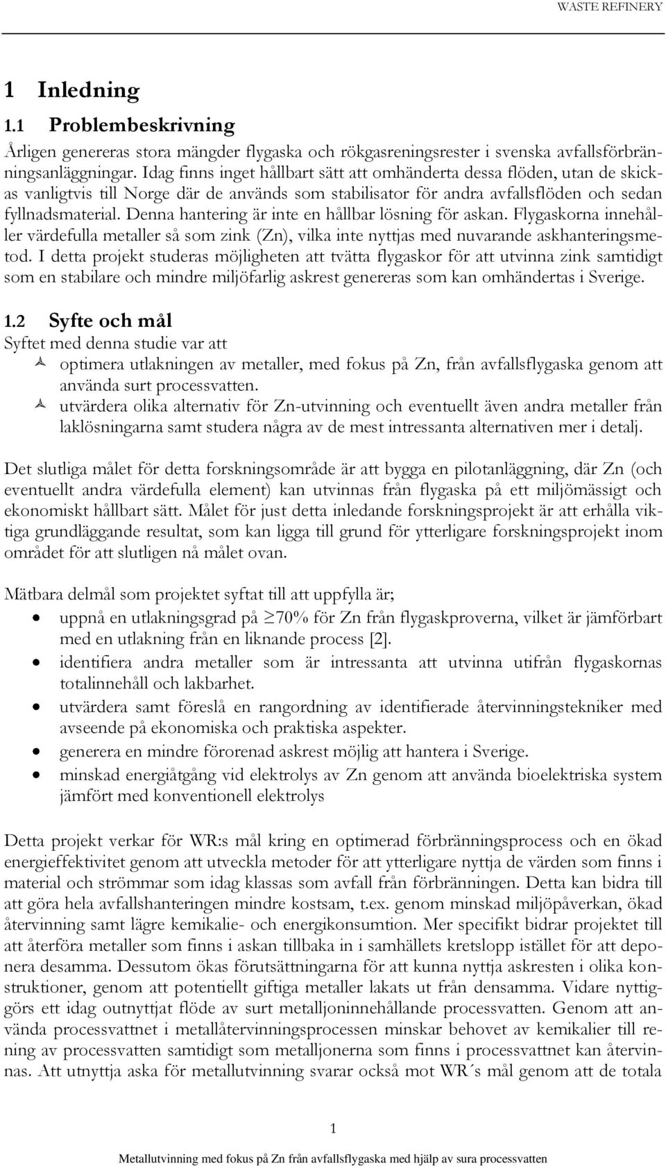 Denna hantering är inte en hållbar lösning för askan. Flygaskorna innehåller värdefulla metaller så som zink (Zn), vilka inte nyttjas med nuvarande askhanteringsmetod.