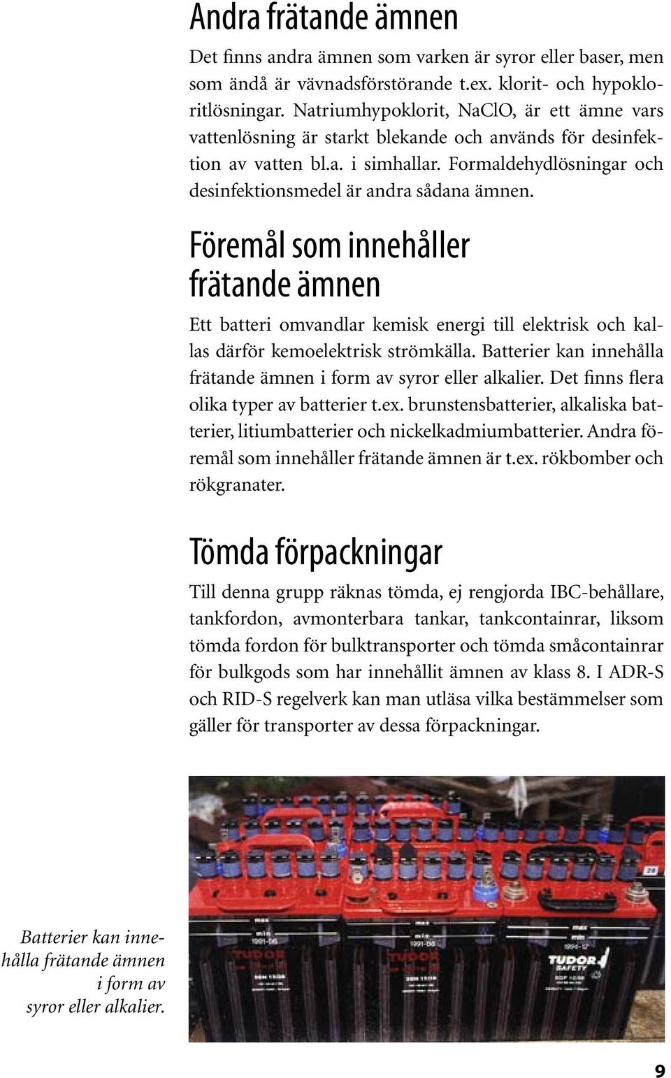 Föremål som innehåller frätande ämnen Ett batteri omvandlar kemisk energi till elektrisk och kallas därför kemoelektrisk strömkälla.