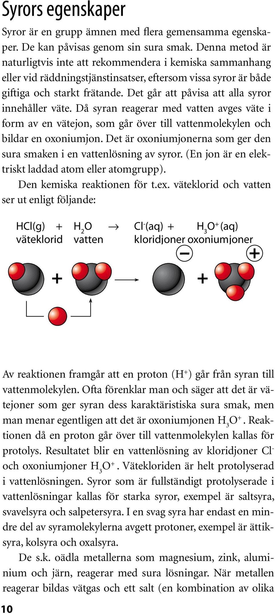 Det går att påvisa att alla syror innehåller väte. Då syran reagerar med vatten avges väte i form av en vätejon, som går över till vattenmolekylen och bildar en oxoniumjon.