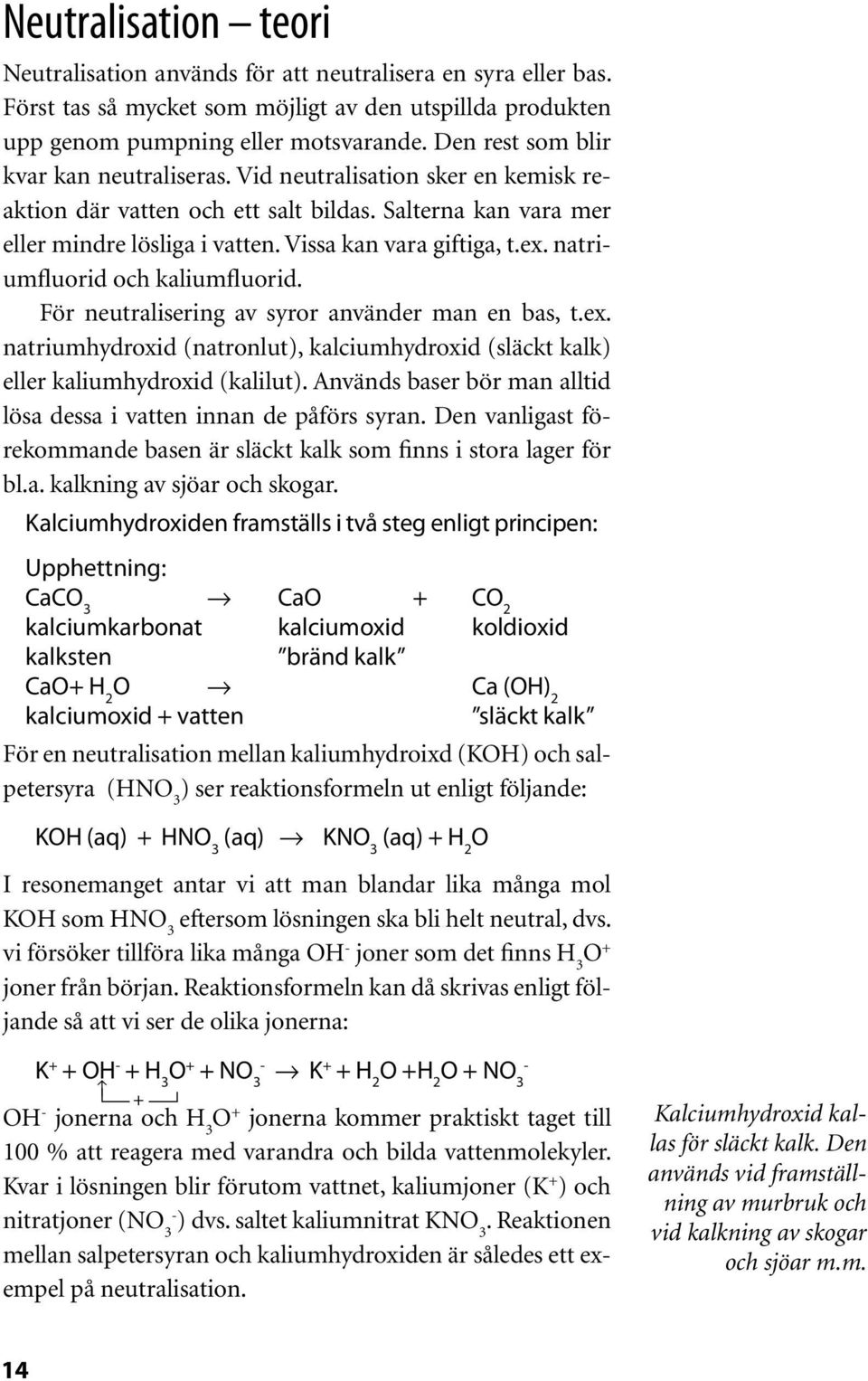 natriumfluorid och kaliumfluorid. För neutralisering av syror använder man en bas, t.ex. natriumhydroxid (natronlut), kalciumhydroxid (släckt kalk) eller kaliumhydroxid (kalilut).