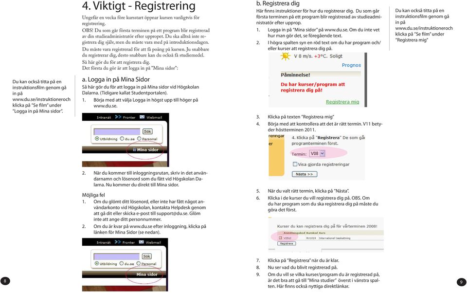 Du måste vara registrerad för att få poäng på kursen. Ju snabbare du registrerar dig, desto snabbare kan du också få studiemedel. Så här gör du för att registrera dig.