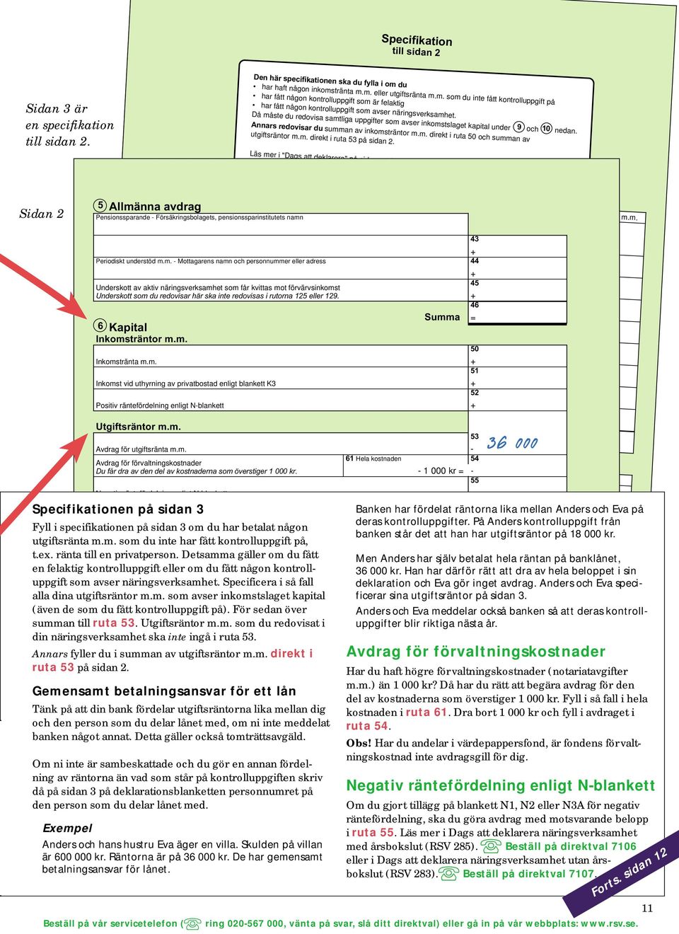 Då måste du redovisa samtliga uppgifter som avser inkomstslaget kapital under 9 och 10 nedan. Annars redovisar du summan av inkomsträntor m.m. direkt i ruta 50 och summan av utgiftsräntor m.m. direkt i ruta 53 på sidan 2.