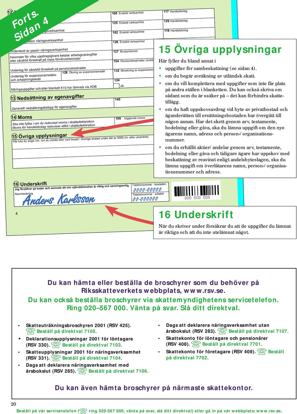 expansionsmedelsoch avkastningsskatt Näringsuppgifter och/eller blankett K10 har lämnats via ADB 13 Generellt nedsättningsbelopp för egenavgifter 14 Ska inte fyllas i om du redovisat moms i