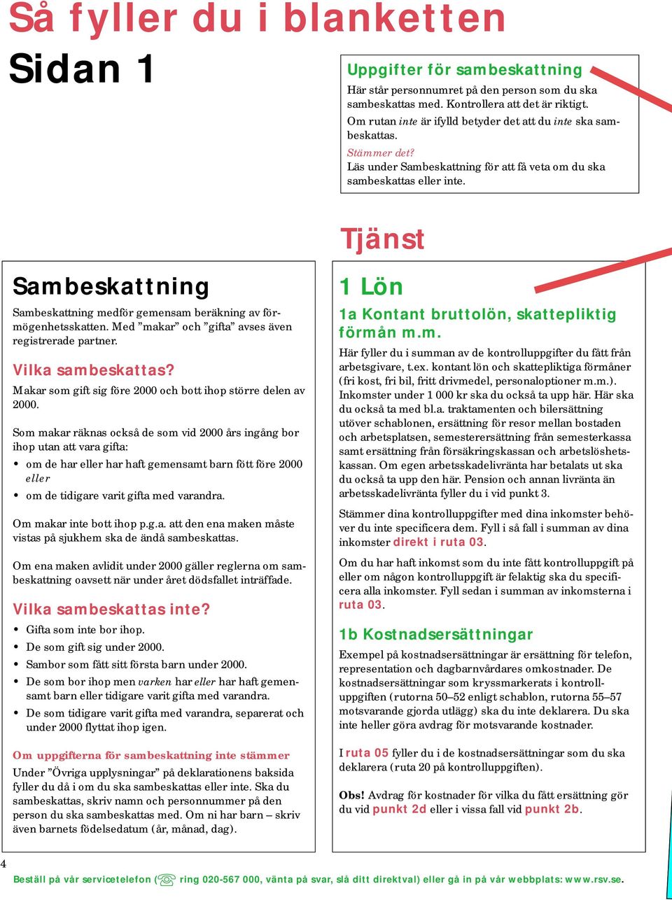 Tjänst Sambeskattning Sambeskattning medför gemensam beräkning av förmögenhetsskatten. Med makar och gifta avses även registrerade partner. Vilka sambeskattas?