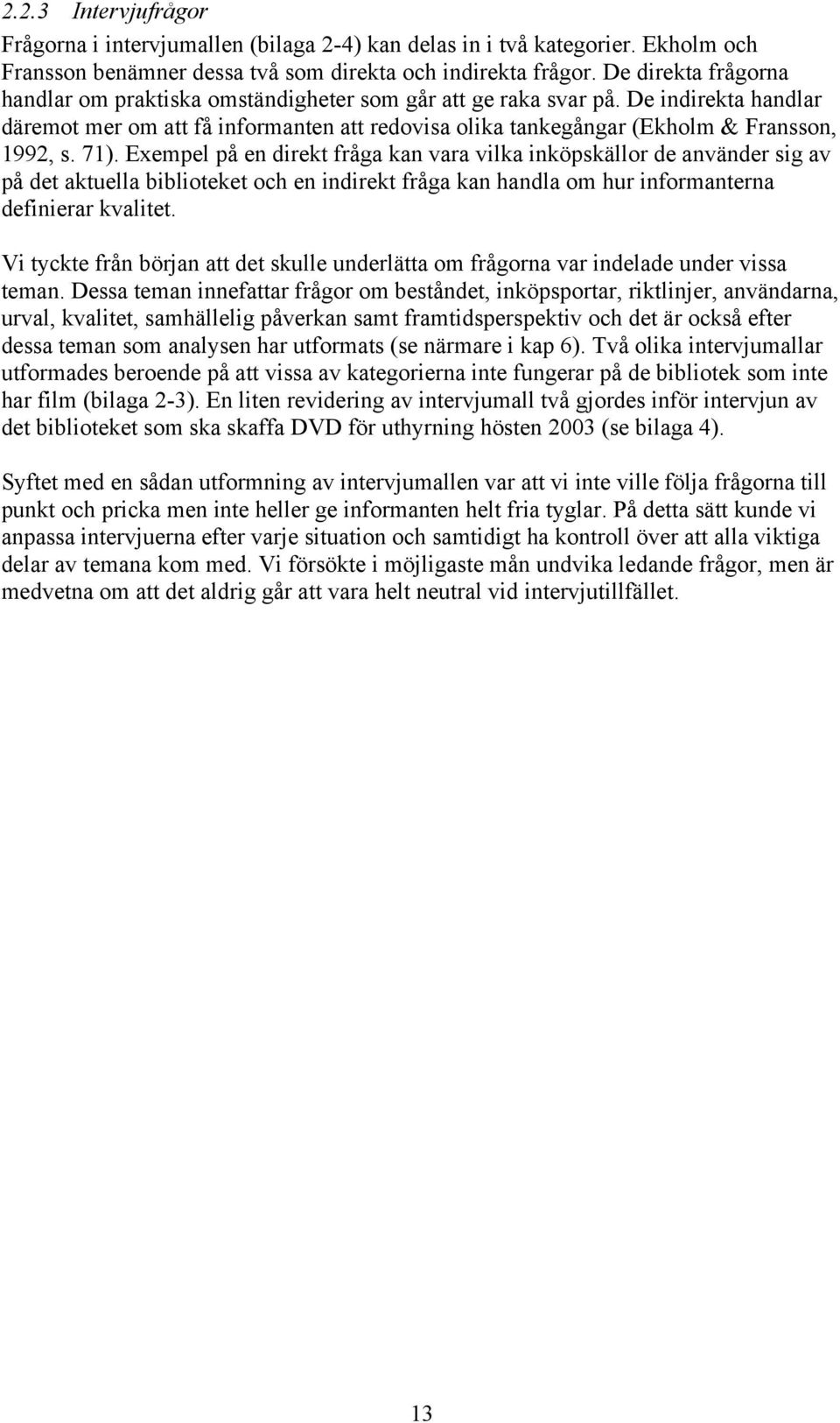 71). Exempel på en direkt fråga kan vara vilka inköpskällor de använder sig av på det aktuella biblioteket och en indirekt fråga kan handla om hur informanterna definierar kvalitet.