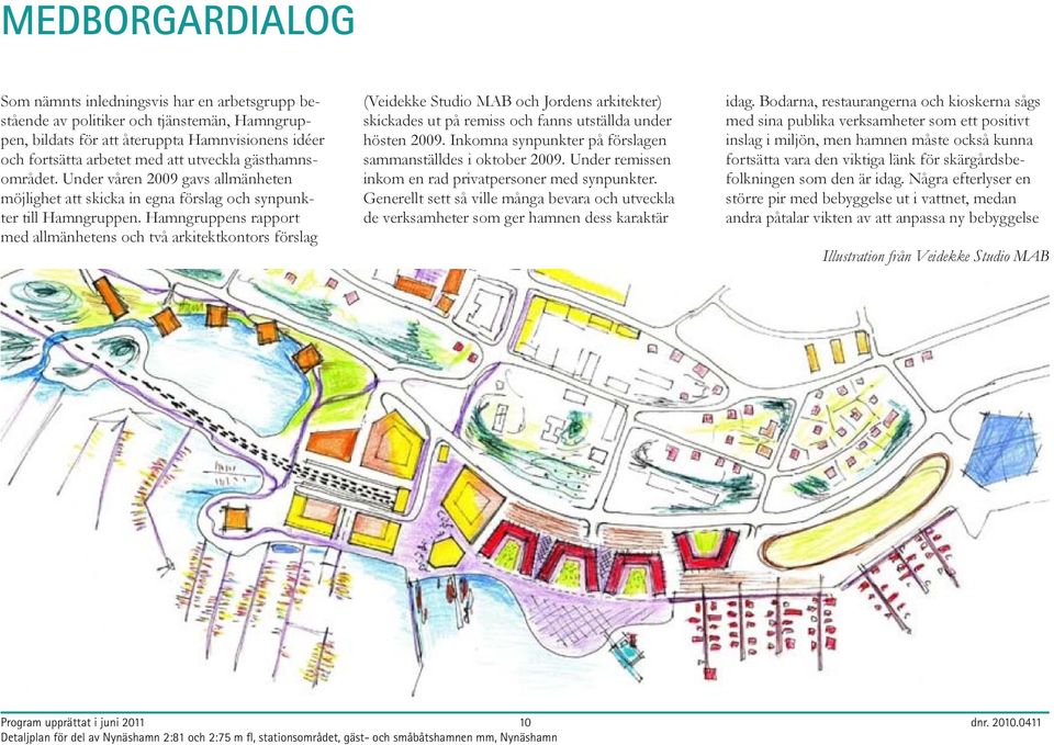 Hamngruppens rapport med allmänhetens och två arkitektkontors förslag (Veidekke Studio MAB och Jordens arkitekter) skickades ut på remiss och fanns utställda under hösten 2009.