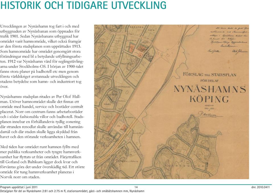 Som hamnområde har området genomgått stora förändringar med bl a betydande utfyllningsarbeten. 1912 var Nynäshamn värd för seglingstävlingarna under Stockholms-OS.