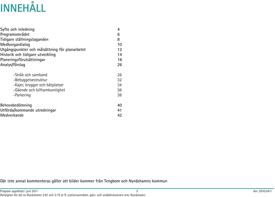 -Bebyggelsestruktur 32 -Kajer, bryggor och båtplatser 34 -Gående och bilframkomlighet 36 -Parkering 38 Behovsbedömning 40