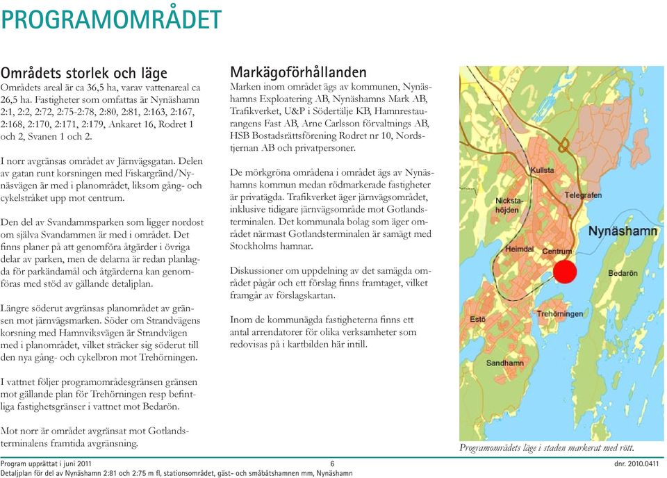 I norr avgränsas området av Järnvägsgatan. Delen av gatan runt korsningen med Fiskargränd/Nynäsvägen är med i planområdet, liksom gång- och cykelstråket upp mot centrum.