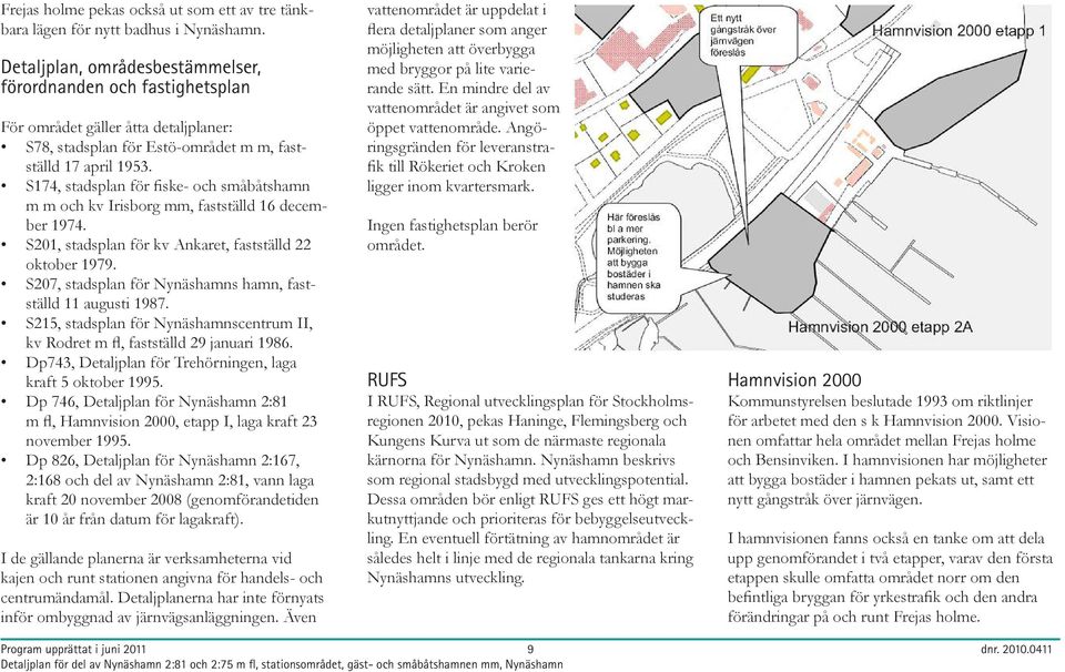 S174, stadsplan för fiske- och småbåtshamn m m och kv Irisborg mm, fastställd 16 december 1974. S201, stadsplan för kv Ankaret, fastställd 22 oktober 1979.