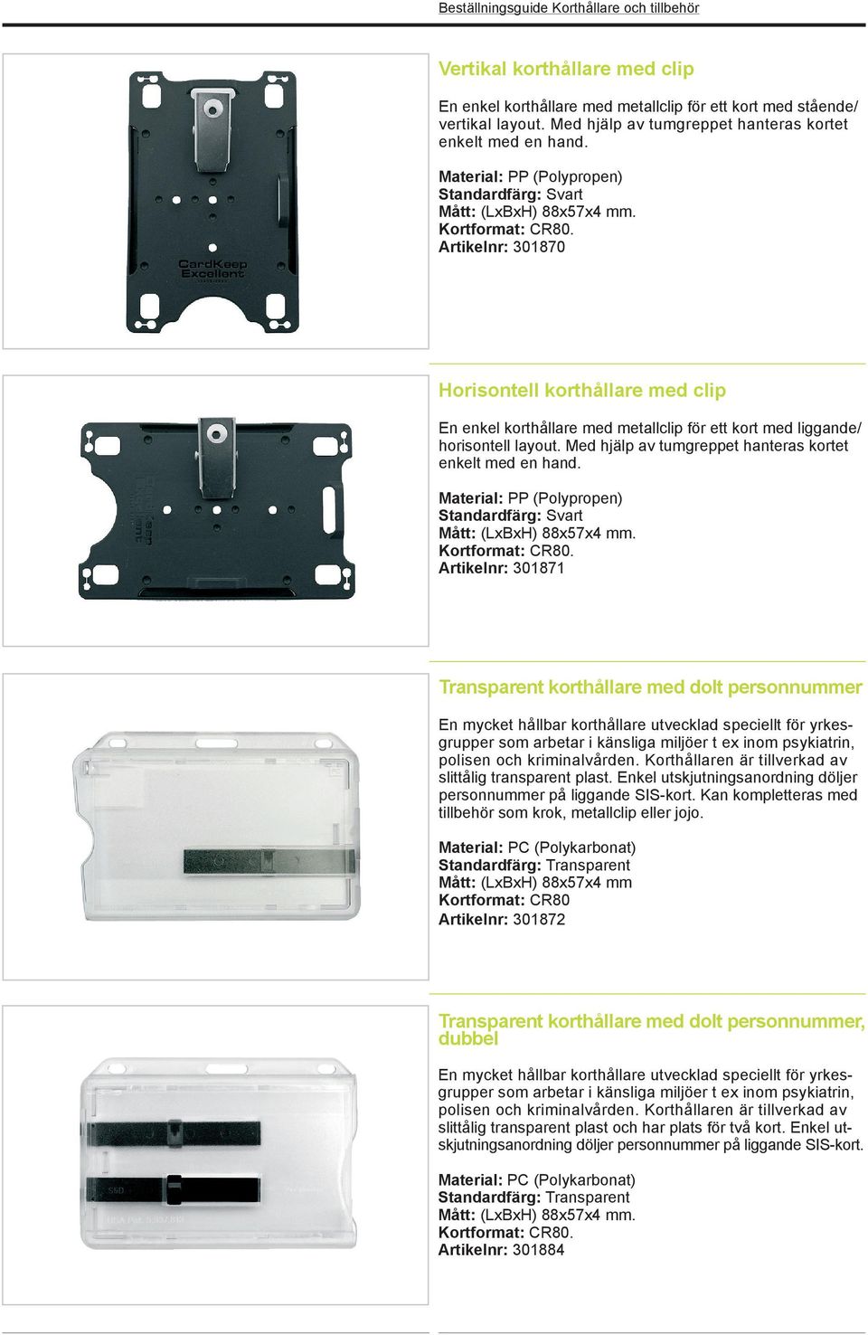 Artikelnr: 301871 Transparent korthållare med dolt personnummer En mycket hållbar korthållare utvecklad speciellt för yrkesgrupper som arbetar i känsliga miljöer t ex inom psykiatrin, polisen och