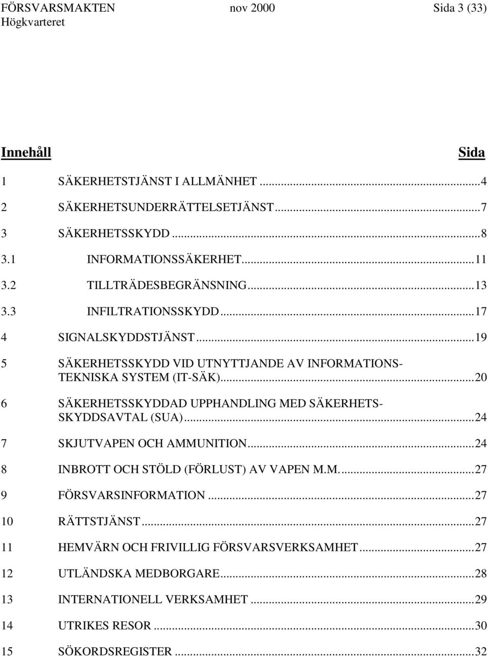 ..20 6 SÄKERHETSSKYDDAD UPPHANDLING MED SÄKERHETS- SKYDDSAVTAL (SUA)...24 7 SKJUTVAPEN OCH AMMUNITION...24 8 INBROTT OCH STÖLD (FÖRLUST) AV VAPEN M.M...27 9 FÖRSVARSINFORMATION.