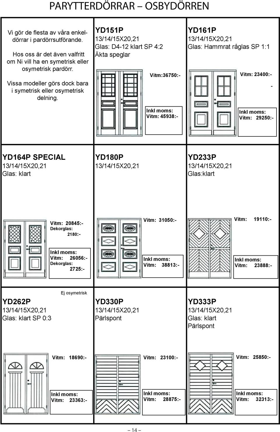 YD151P YD161P 13/14/15X20,21 13/14/15X20,21 Glas: D4-12 klart SP 4:2 Glas: Hammrat råglas SP 1:1 Äkta speglar Vitm:36750:- Vitm: 23400:- - Vitm: 45938:- Vitm: 29250:- YD164P SPECIAL YD180P YD233P