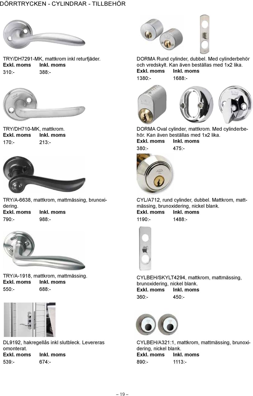 Kan även beställas med 1x2 lika. Exkl. moms Inkl. moms 380:- 475:- TRY/A-6638, mattkrom, mattmässing, brunoxidering. Exkl. moms Inkl. moms 790:- 988:- CYL/A712, rund cylinder, dubbel.