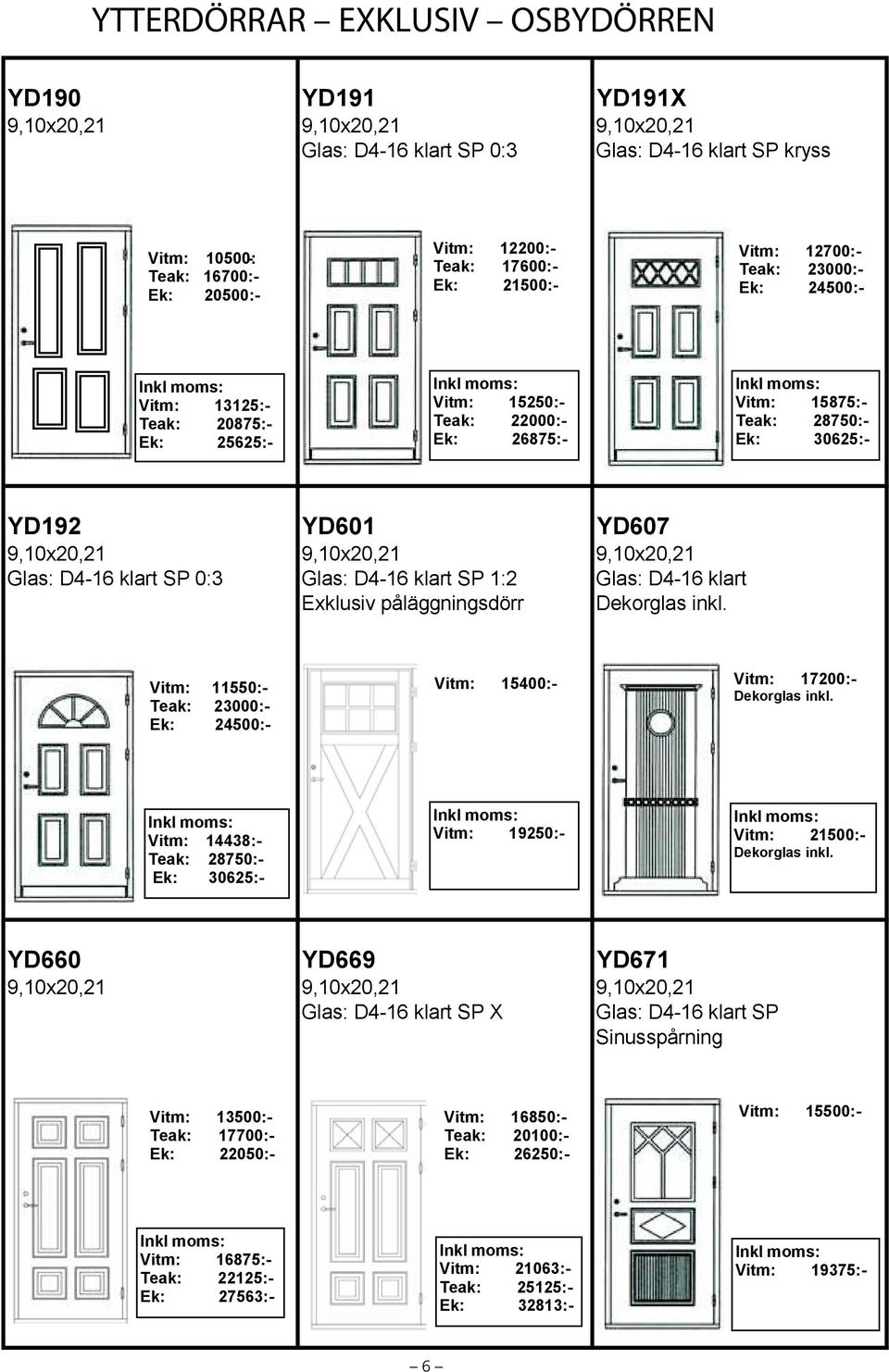 Glas: D4-16 klart SP 1:2 Glas: D4-16 klart Exklusiv påläggningsdörr Dekorglas inkl. Vitm: 11550:- Teak: 23000:- Ek: 24500:- Vitm: 15400:- Vitm: 17200:- Dekorglas inkl.