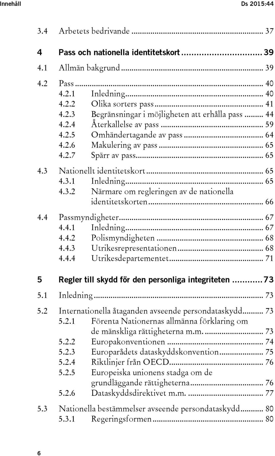 .. 66 4.4 Passmyndigheter... 67 4.4.1 Inledning... 67 4.4.2 Polismyndigheten... 68 4.4.3 Utrikesrepresentationen... 68 4.4.4 Utrikesdepartementet.