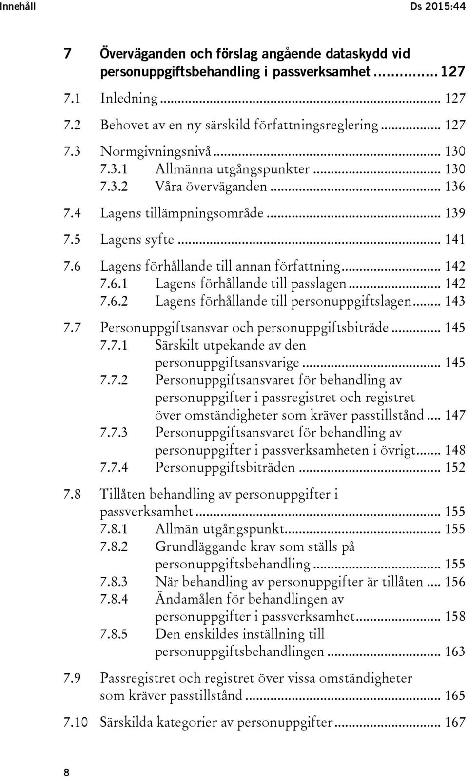 .. 142 7.6.2 Lagens förhållande till personuppgiftslagen... 143 7.7 Personuppgiftsansvar och personuppgiftsbiträde... 145 7.7.1 Särskilt utpekande av den personuppgiftsansvarige... 145 7.7.2 Personuppgiftsansvaret för behandling av personuppgifter i passregistret och registret över omständigheter som kräver passtillstånd.