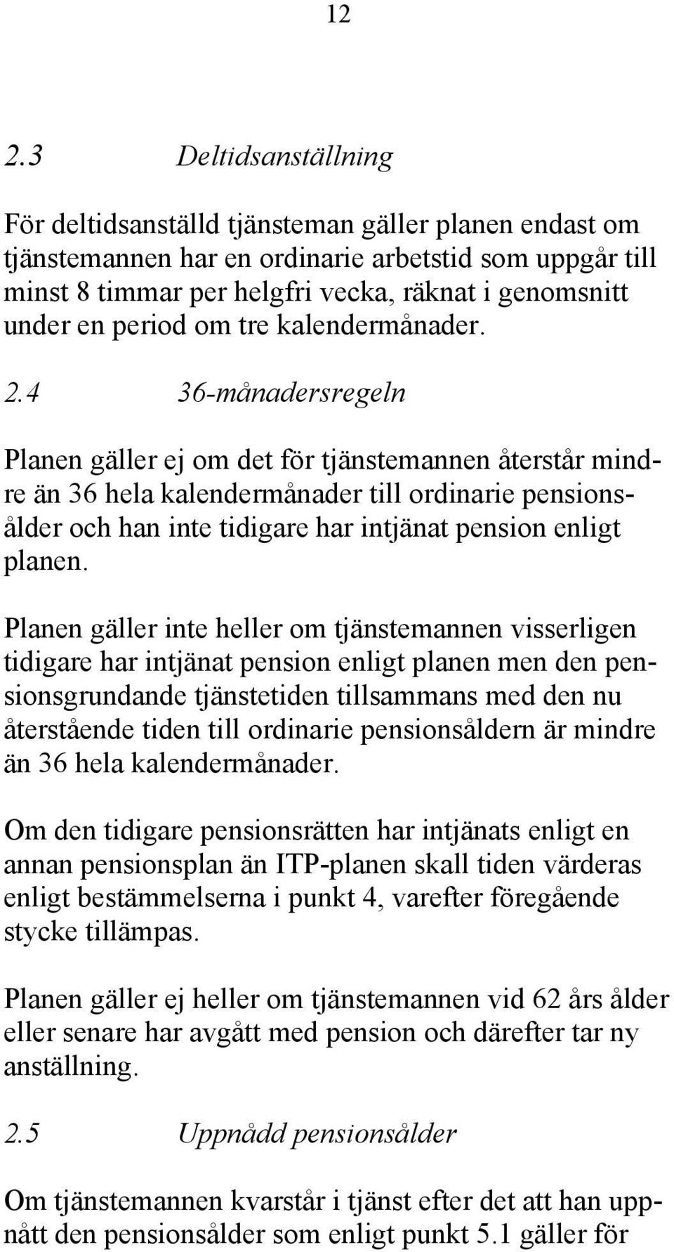 4 36-månadersregeln Planen gäller ej om det för tjänstemannen återstår mindre än 36 hela kalendermånader till ordinarie pensionsålder och han inte tidigare har intjänat pension enligt planen.