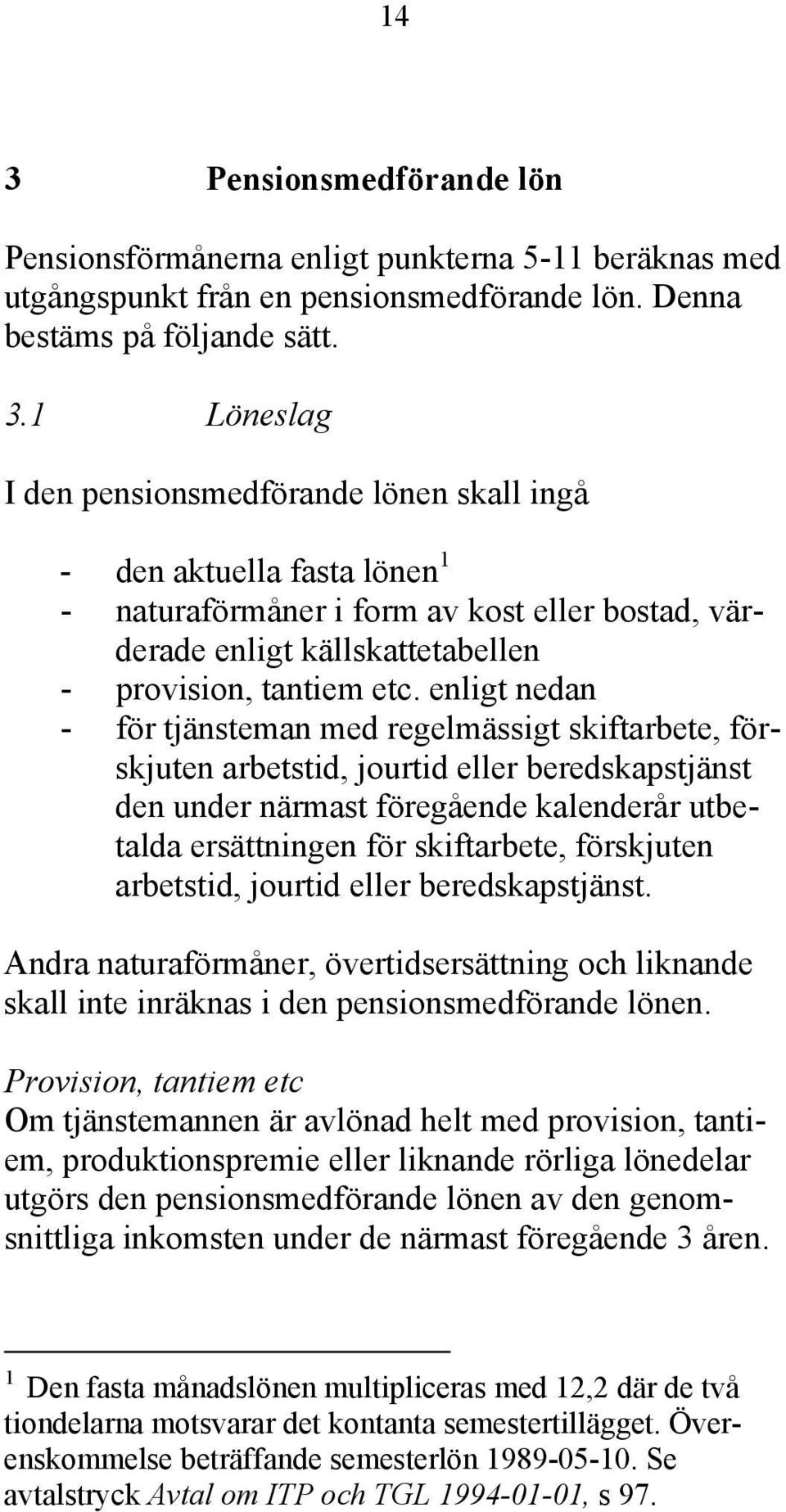 förskjuten arbetstid, jourtid eller beredskapstjänst. Andra naturaförmåner, övertidsersättning och liknande skall inte inräknas i den pensionsmedförande lönen.