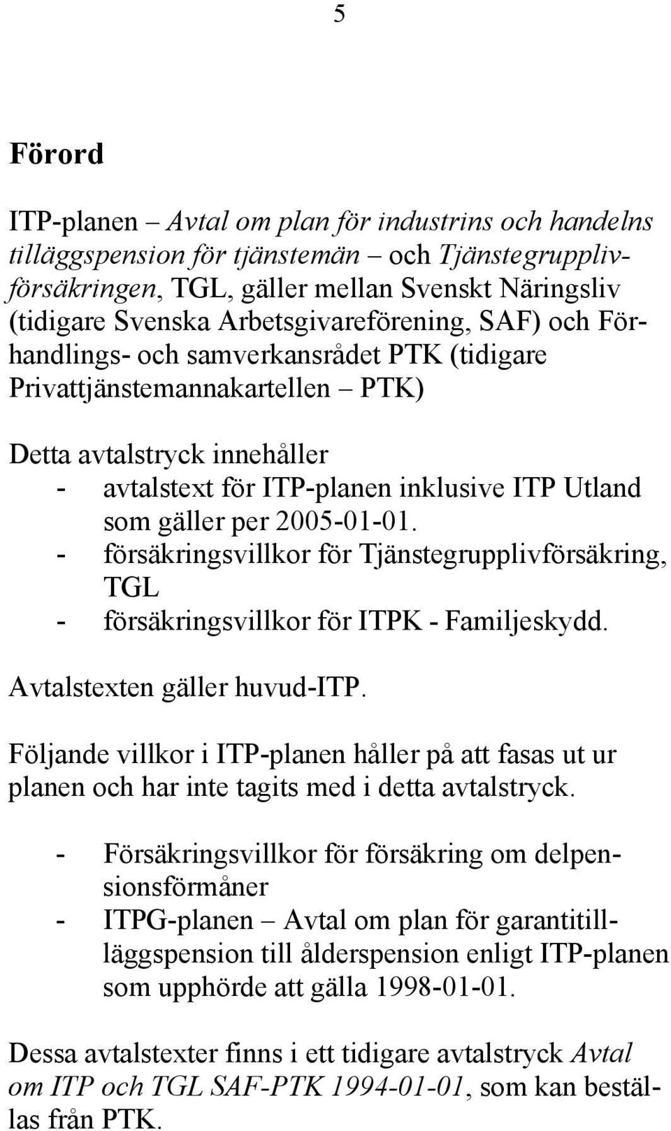 gäller per 2005-01-01. - försäkringsvillkor för Tjänstegrupplivförsäkring, TGL - försäkringsvillkor för ITPK - Familjeskydd. Avtalstexten gäller huvud-itp.