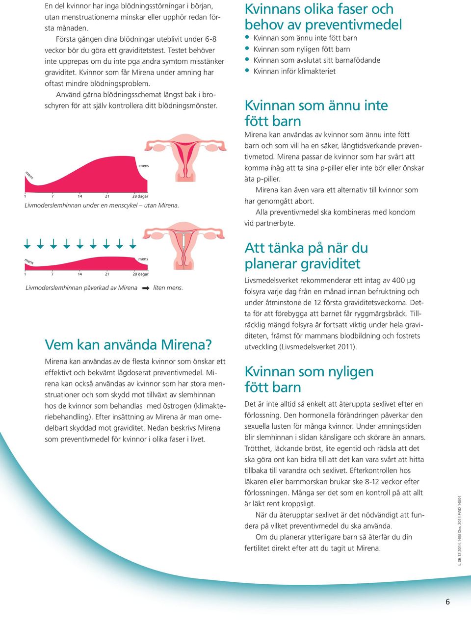 Kvinnor som får Mirena under amning har oftast mindre blödningsproblem. Använd gärna blödningsschemat längst bak i broschyren för att själv kontrollera ditt blödningsmönster.