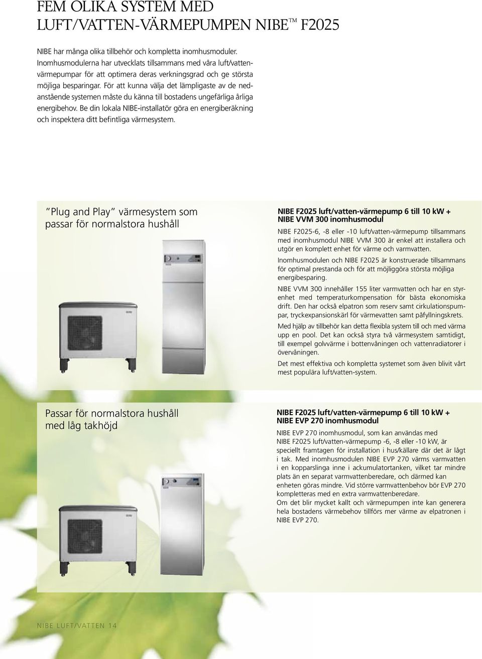 För att kunna välja det lämpligaste av de nedanstående systemen måste du känna till bostadens ungefärliga årliga energibehov.