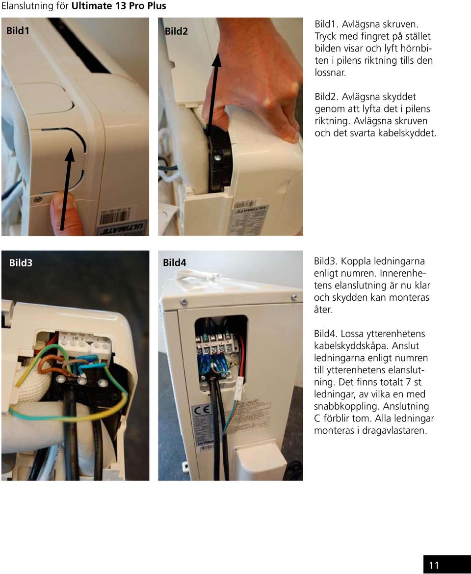 Avlägsna skruven och det svarta kabelskyddet. Bild3 Bild4 Bild3. Koppla ledningarna enligt numren.