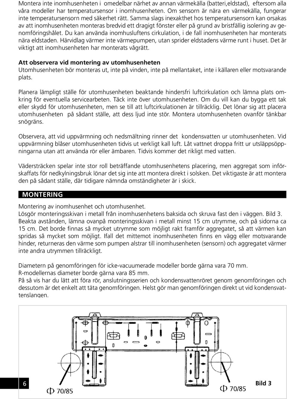 Samma slags inexakthet hos temperatursensorn kan orsakas av att inomhusenheten monteras bredvid ett dragigt fönster eller på grund av bristfällig isolering av genomföringshålet.