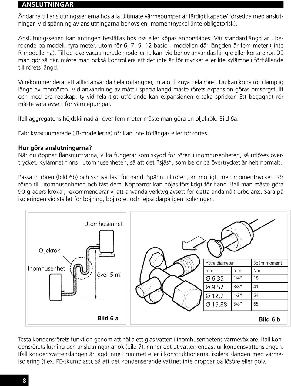 Vår standardlängd är, beroende på modell, fyra meter, utom för 6, 7, 9, 12 basic modellen där längden är fem meter ( inte R-modellerna).