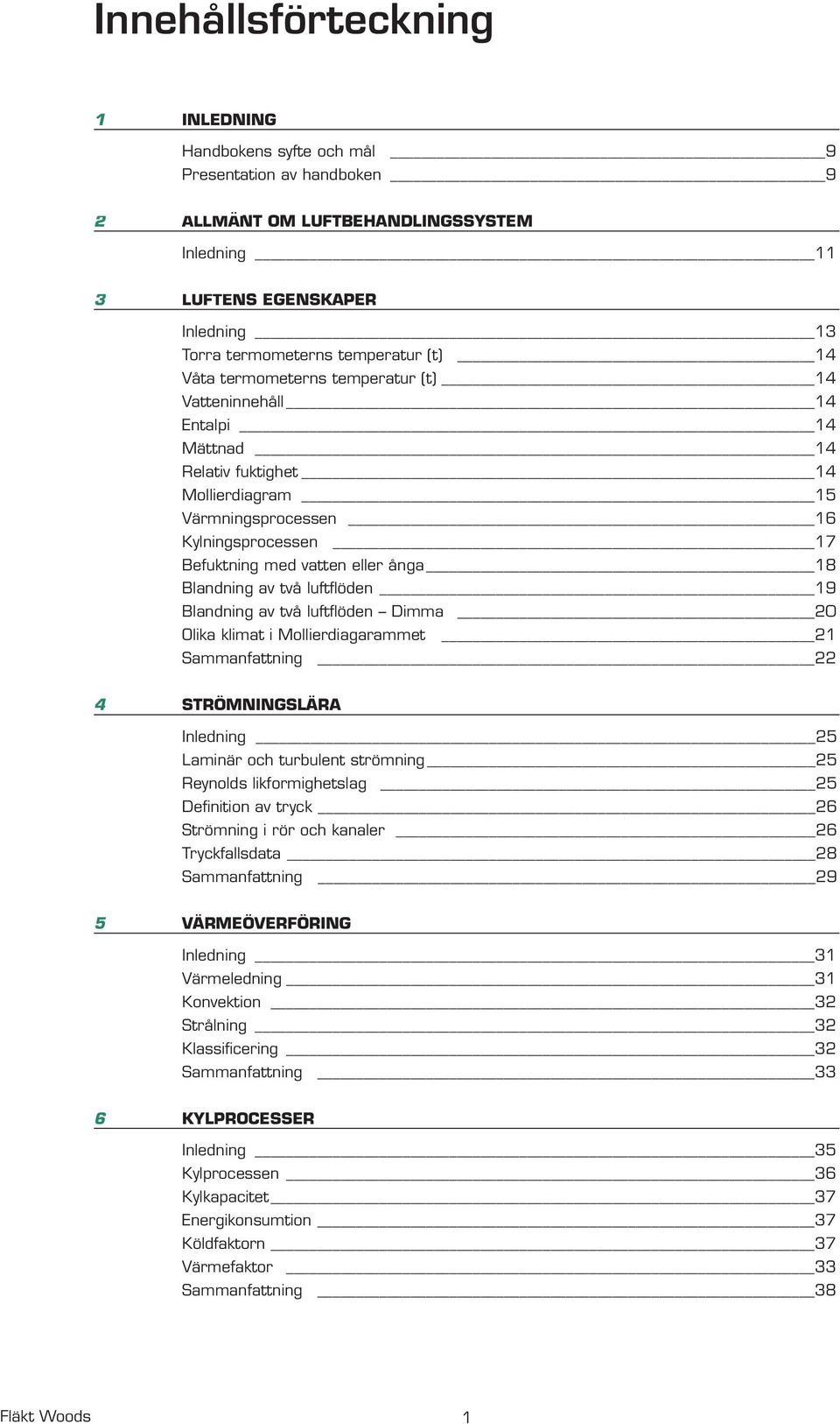 18 Blandning av två luftflöden 19 Blandning av två luftflöden Dimma 20 Olika klimat i Mollierdiagarammet 21 Sammanfattning 22 4 STRÖMNINGSLÄRA Inledning 25 Laminär och turbulent strömning 25 Reynolds