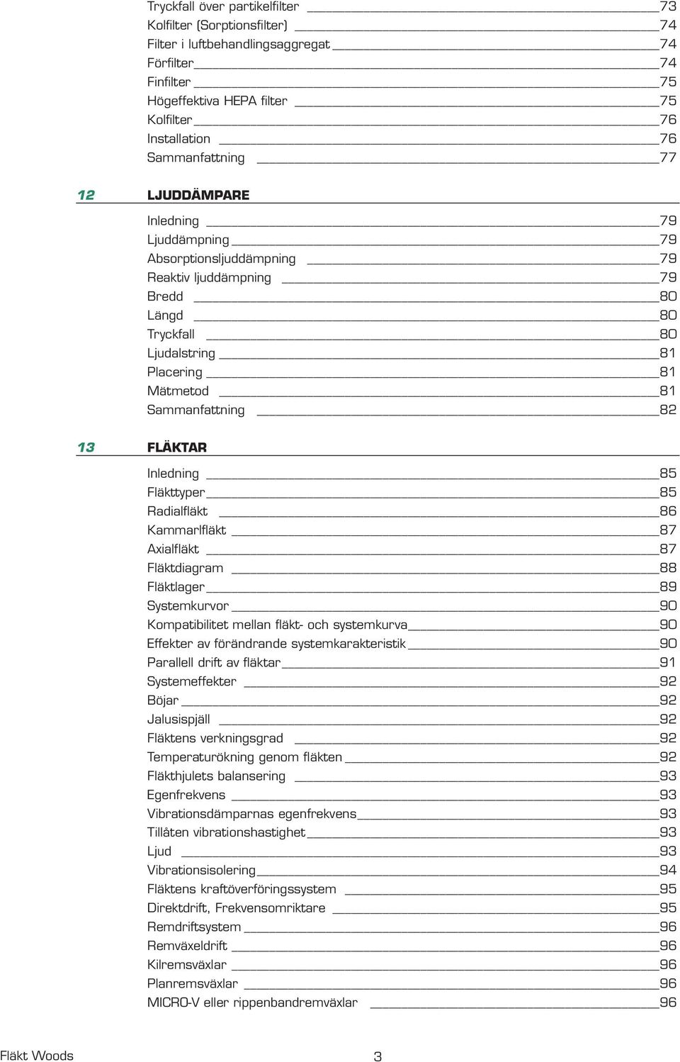 Inledning 85 Fläkttyper 85 Radialfläkt 86 Kammarlfläkt 87 Axialfläkt 87 Fläktdiagram 88 Fläktlager 89 Systemkurvor 90 Kompatibilitet mellan fläkt- och systemkurva 90 Effekter av förändrande