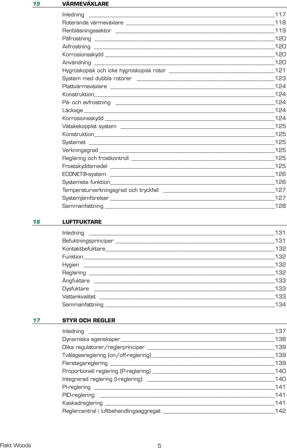 Reglering och frostkontroll 125 Frostskyddsmedel 125 ECONET -system 126 Systemets funktion 126 Temperaturverkningsgrad och tryckfall 127 Systemjämförelser 127 Sammanfattning 128 16 LUFTFUKTARE