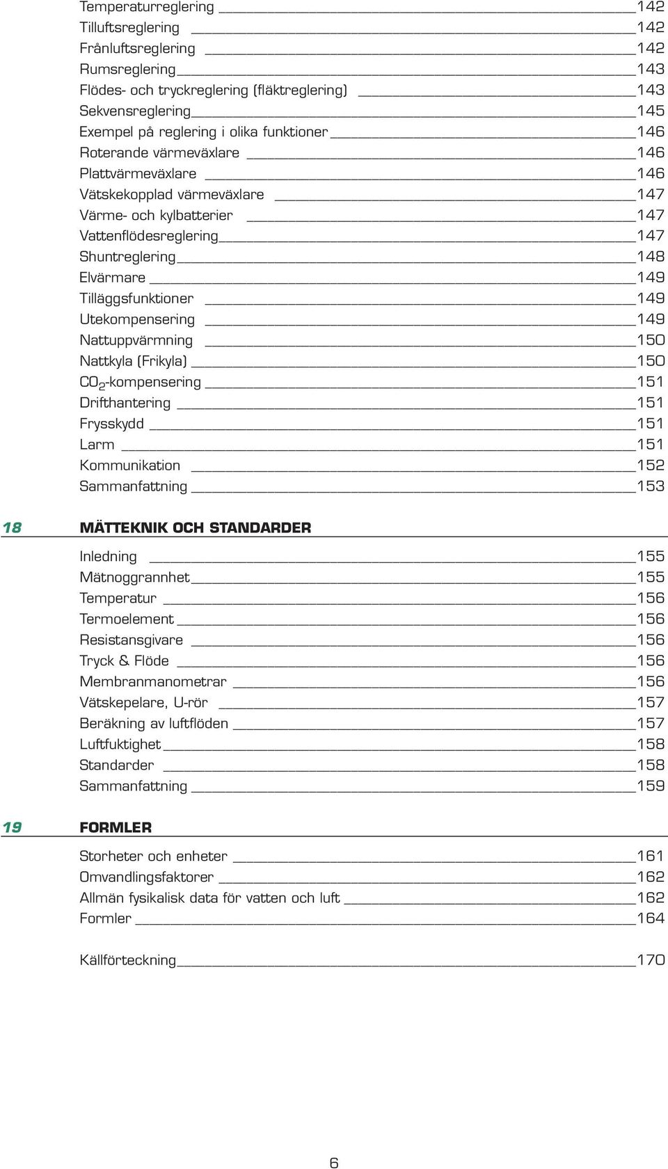 Utekompensering 149 Nattuppvärmning 150 Nattkyla (Frikyla) 150 CO 2 -kompensering 151 Drifthantering 151 Frysskydd 151 Larm 151 Kommunikation 152 Sammanfattning 153 18 MÄTTEKNIK OCH STANDARDER