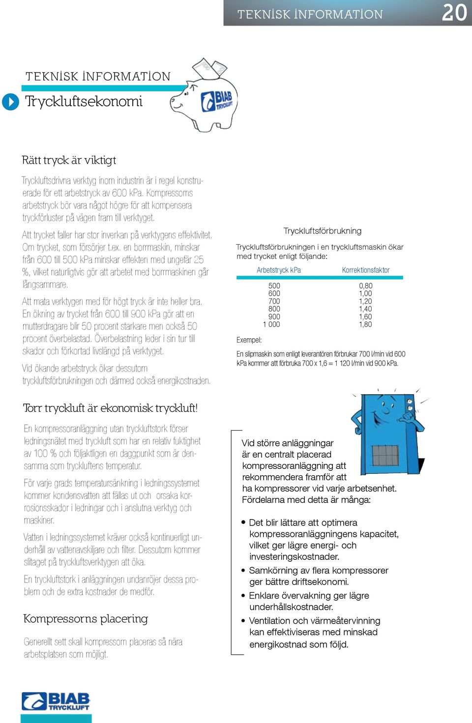 Om trycket, som försörjer t.ex. en borrmaskin, minskar från 600 till 500 kpa minskar effekten med ungefär 25 %, vilket naturligtvis gör att arbetet med borrmaskinen går långsammare.