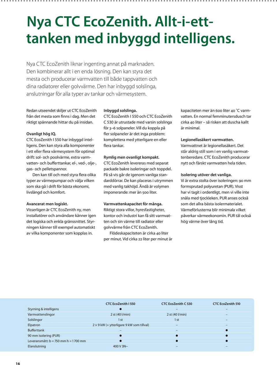 Redan utseendet skiljer ut CTC EcoZenith från det mesta som finns i dag. Men det riktigt spännande hittar du på insidan. Ovanligt hög IQ. CTC EcoZenith I 550 har inbyggd intelligens.