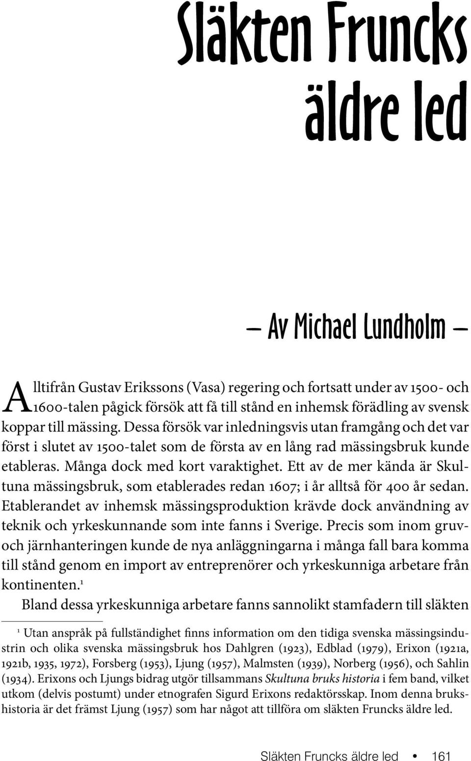Ett av de mer kända är Skultuna mässingsbruk, som etablerades redan 1607; i år alltså för 400 år sedan.