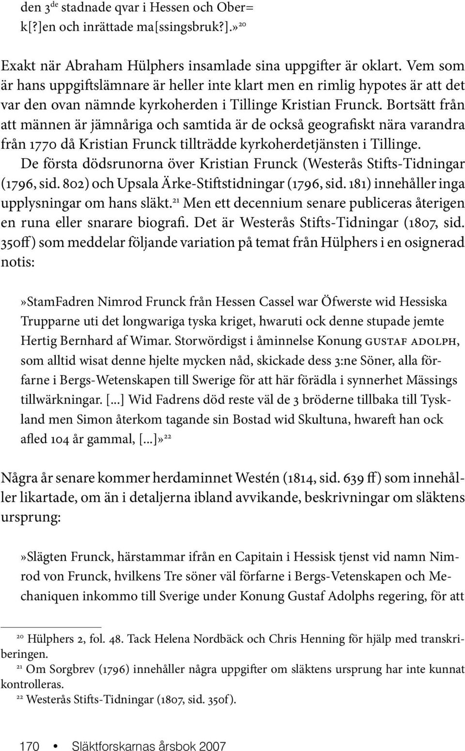 Bortsätt från att männen är jämnåriga och samtida är de också geografiskt nära varandra från 1770 då Kristian Frunck tillträdde kyrkoherdetjänsten i Tillinge.