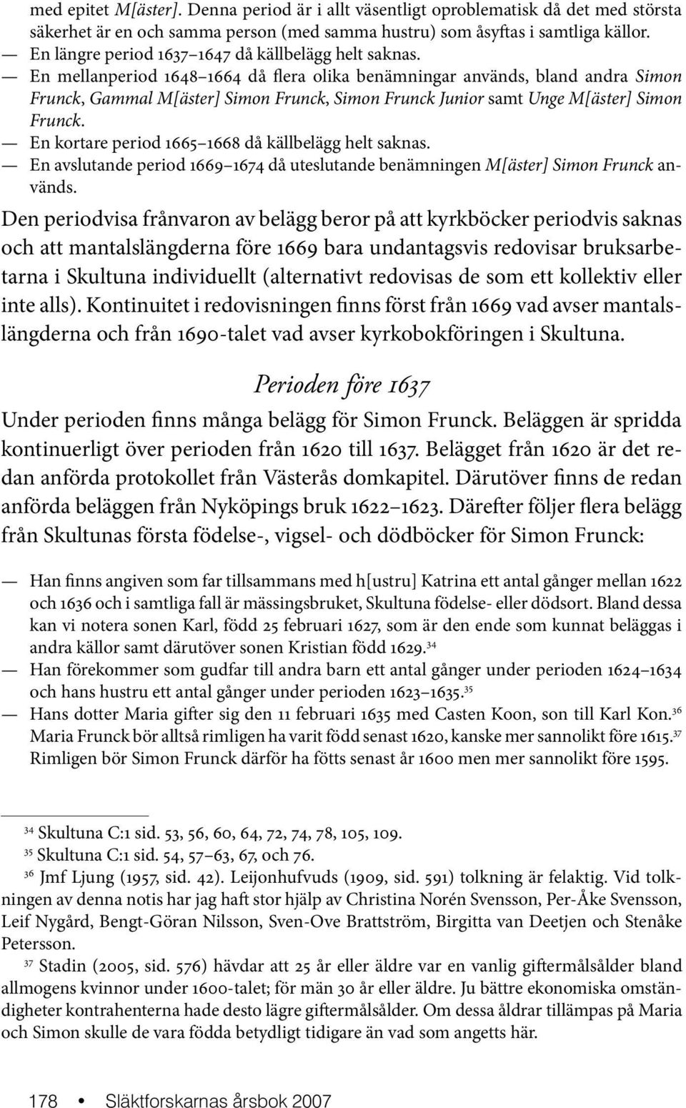 En mellanperiod 1648 1664 då flera olika benämningar används, bland andra Simon Frunck, Gammal M[äster] Simon Frunck, Simon Frunck Junior samt Unge M[äster] Simon Frunck.
