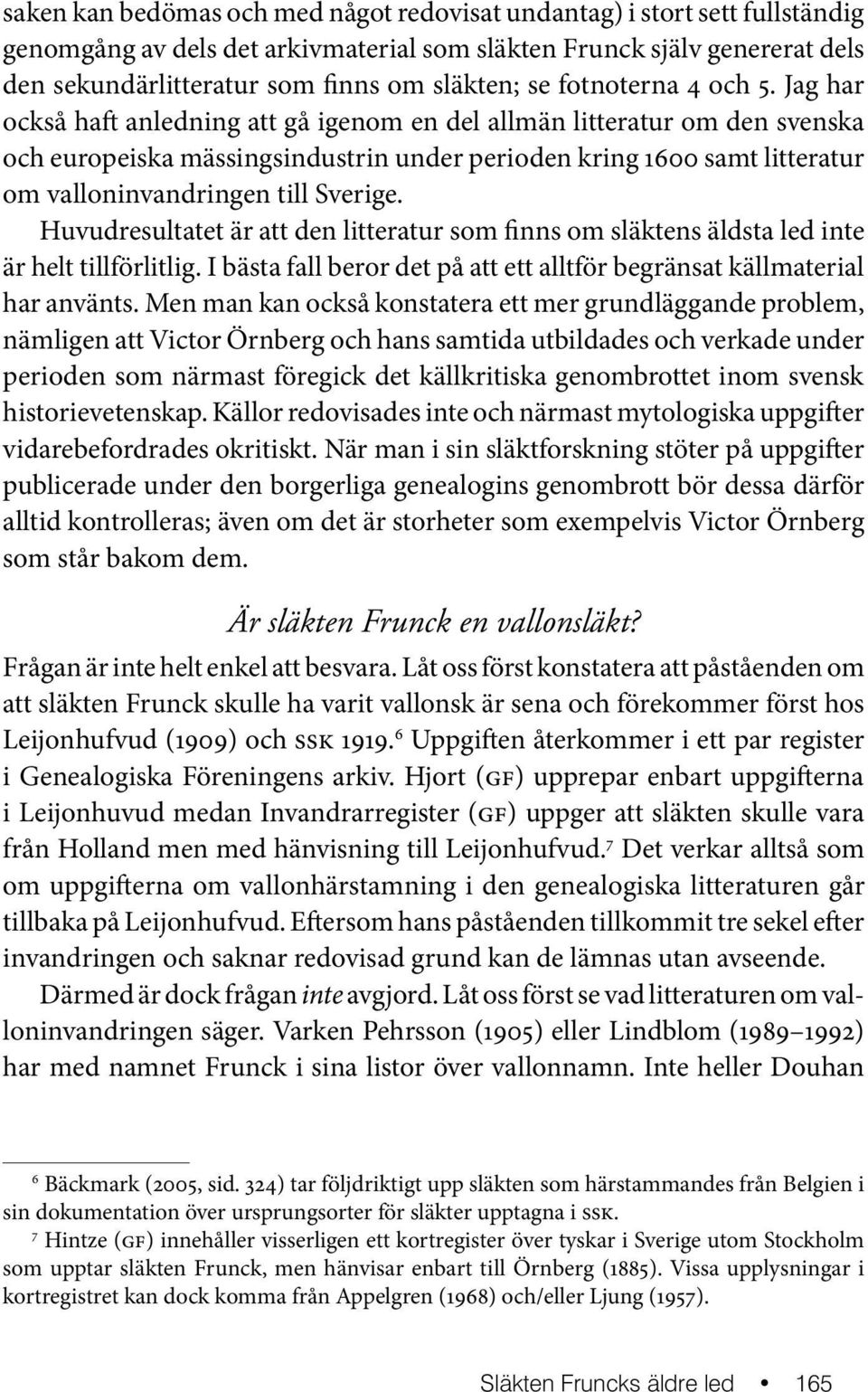 Jag har också haft anledning att gå igenom en del allmän litteratur om den svenska och europeiska mässingsindustrin under perioden kring 1600 samt litteratur om valloninvandringen till Sverige.