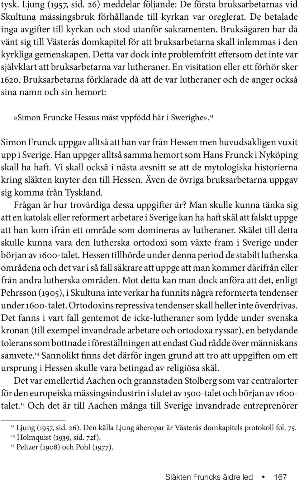 Detta var dock inte problemfritt eftersom det inte var självklart att bruksarbetarna var lutheraner. En visitation eller ett förhör sker 1620.