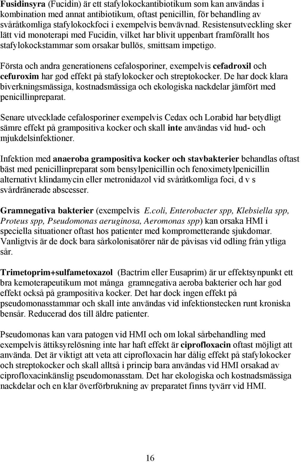 Första och andra generationens cefalosporiner, exempelvis cefadroxil och cefuroxim har god effekt på stafylokocker och streptokocker.