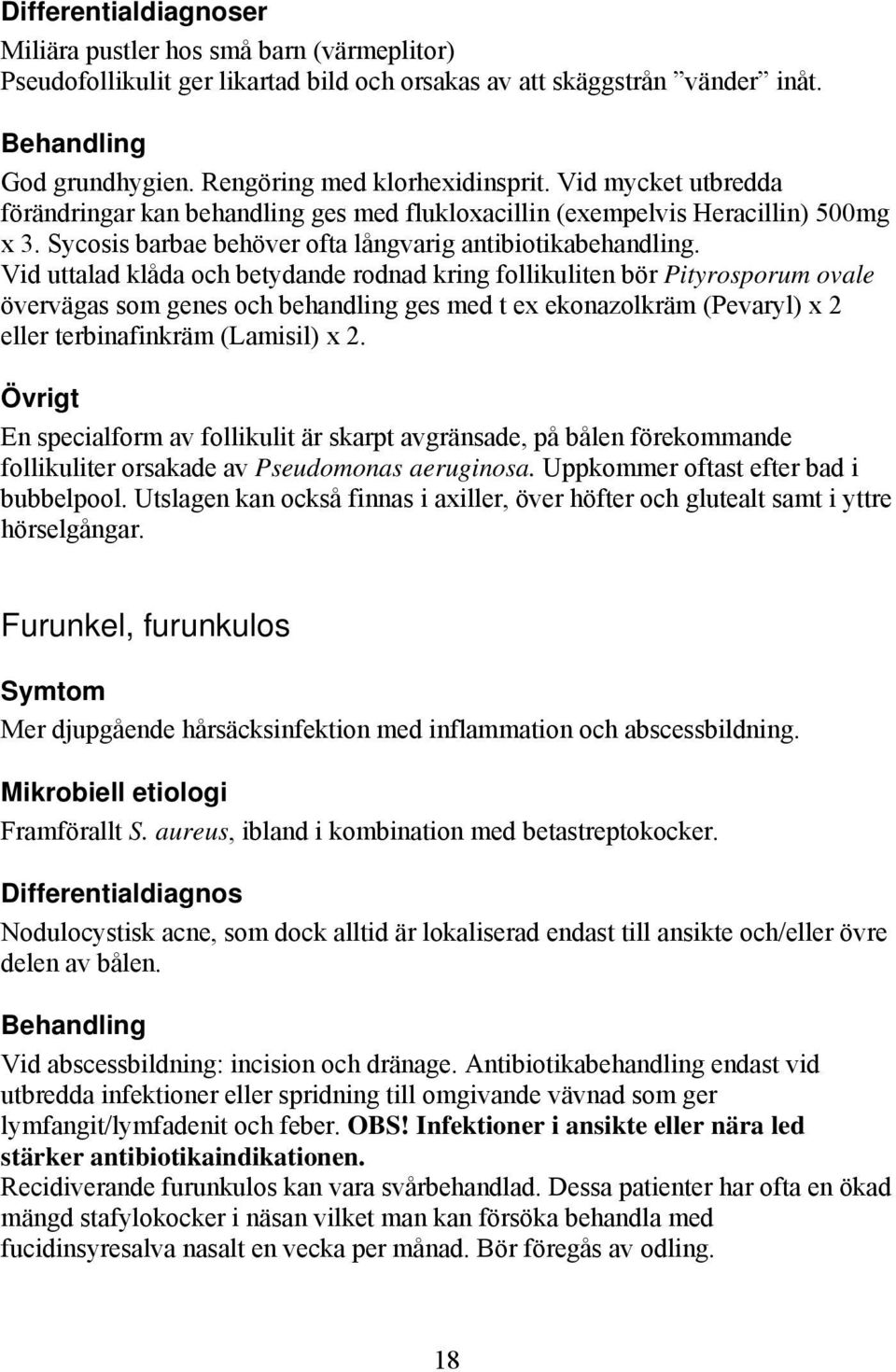 Vid uttalad klåda och betydande rodnad kring follikuliten bör Pityrosporum ovale övervägas som genes och behandling ges med t ex ekonazolkräm (Pevaryl) x 2 eller terbinafinkräm (Lamisil) x 2.