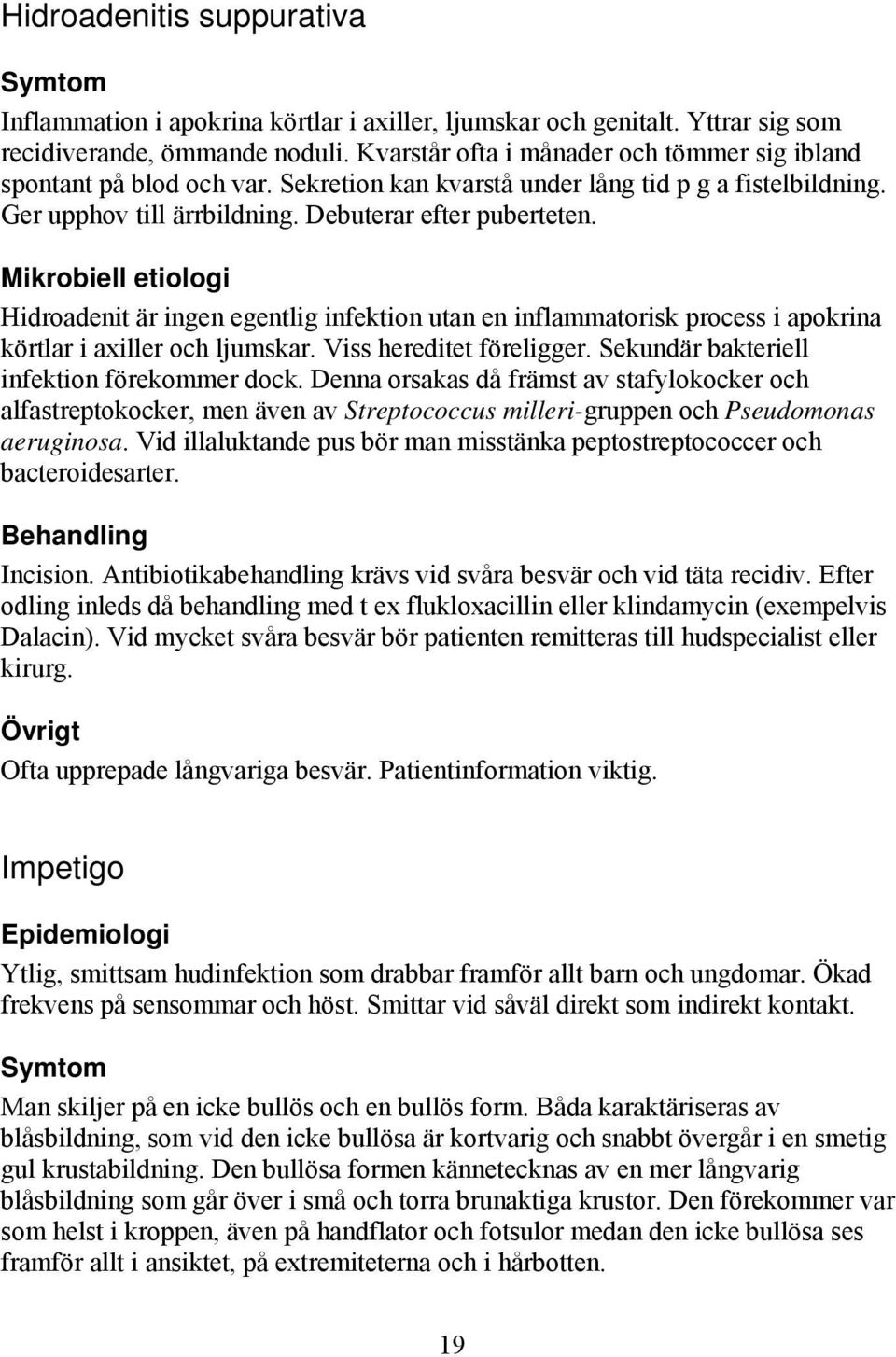 Mikrobiell etiologi Hidroadenit är ingen egentlig infektion utan en inflammatorisk process i apokrina körtlar i axiller och ljumskar. Viss hereditet föreligger.