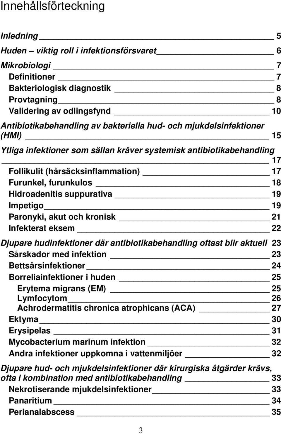 suppurativa 19 Impetigo 19 Paronyki, akut och kronisk 21 Infekterat eksem 22 Djupare hudinfektioner där antibiotikabehandling oftast blir aktuell 23 Sårskador med infektion 23 Bettsårsinfektioner 24