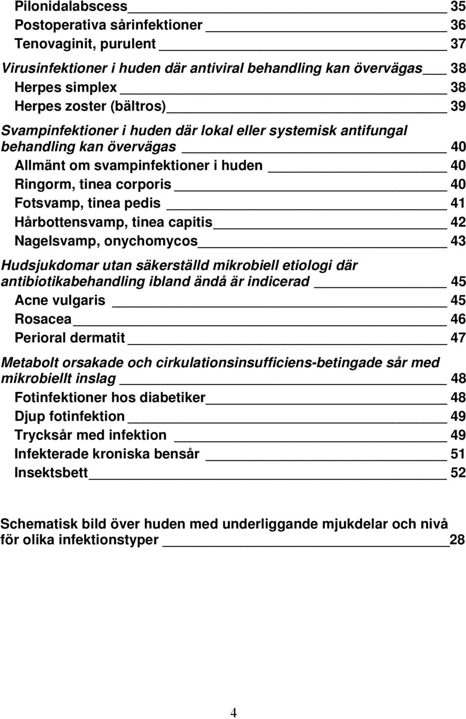 tinea capitis 42 Nagelsvamp, onychomycos 43 Hudsjukdomar utan säkerställd mikrobiell etiologi där antibiotikabehandling ibland ändå är indicerad 45 Acne vulgaris 45 Rosacea 46 Perioral dermatit 47