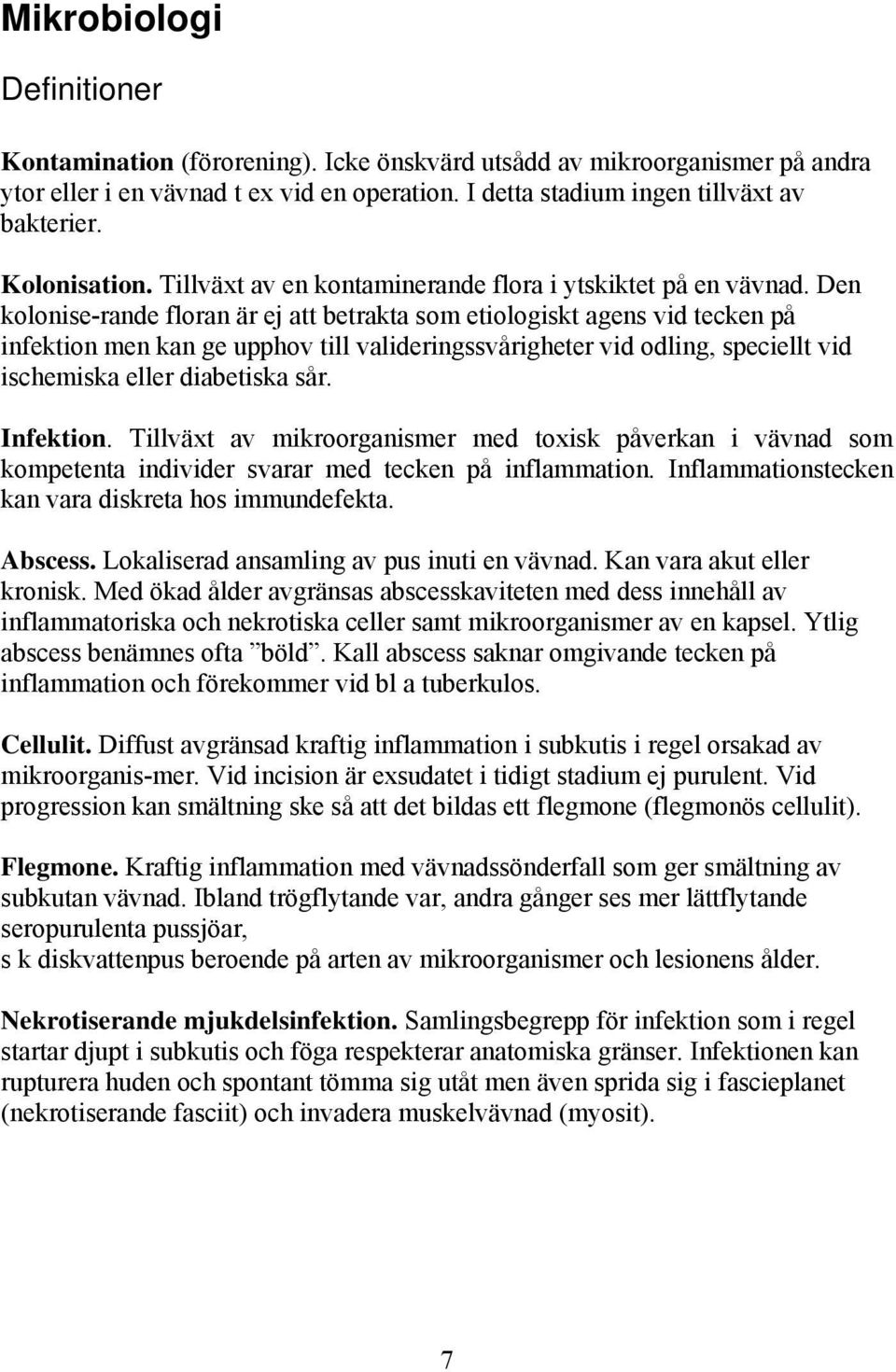 Den kolonise-rande floran är ej att betrakta som etiologiskt agens vid tecken på infektion men kan ge upphov till valideringssvårigheter vid odling, speciellt vid ischemiska eller diabetiska sår.