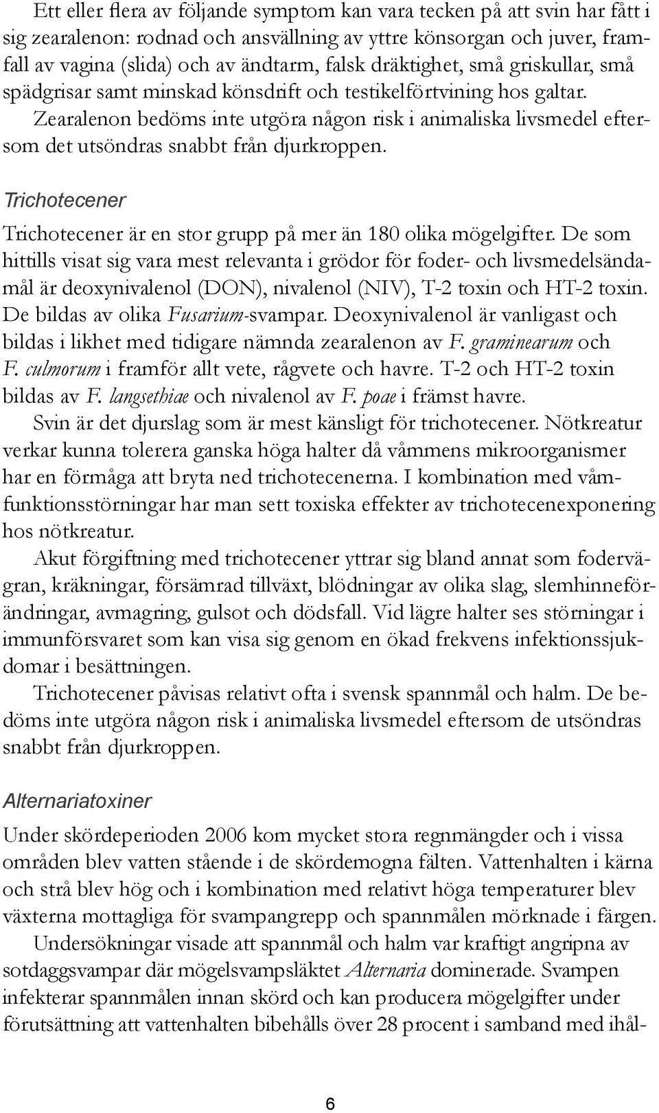 Zearalenon bedöms inte utgöra någon risk i animaliska livsmedel eftersom det utsöndras snabbt från djurkroppen. Trichotecener Trichotecener är en stor grupp på mer än 180 olika mögelgifter.