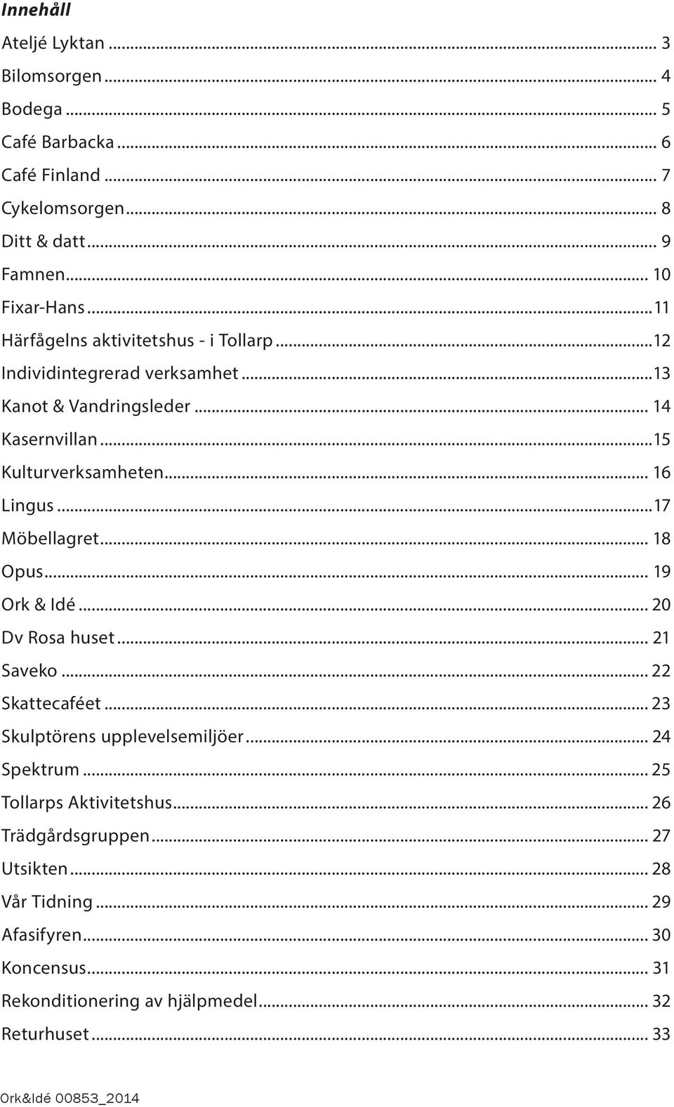 ..17 Möbellagret... 18 Opus... 19 Ork & Idé... 20 Dv Rosa huset... 21 Saveko... 22 Skattecaféet... 23 Skulptörens upplevelsemiljöer... 24 Spektrum.